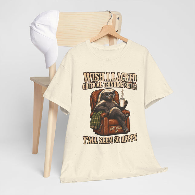 Funny Honey Badger Tee — "Wish I Lacked Critical Thinking Skills, Y’all Seem So Happy" Graphic T-Shirt