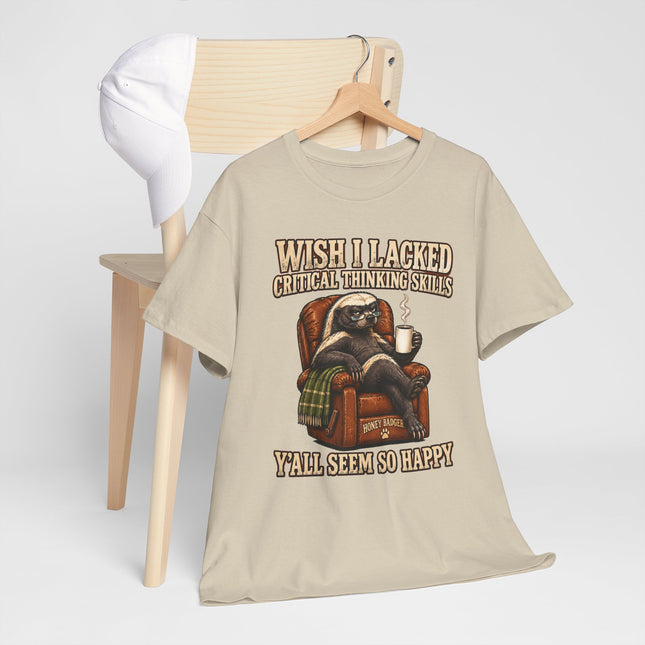 Funny Honey Badger Tee — "Wish I Lacked Critical Thinking Skills, Y’all Seem So Happy" Graphic T-Shirt