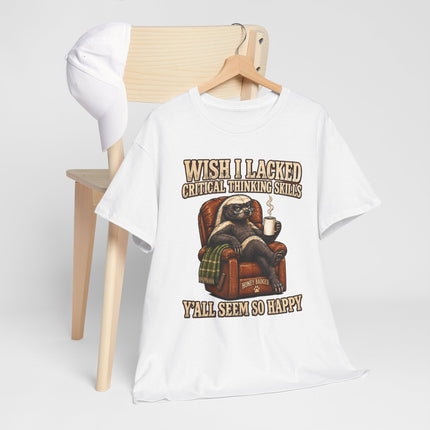 Funny Honey Badger Tee — "Wish I Lacked Critical Thinking Skills, Y’all Seem So Happy" Graphic T-Shirt
