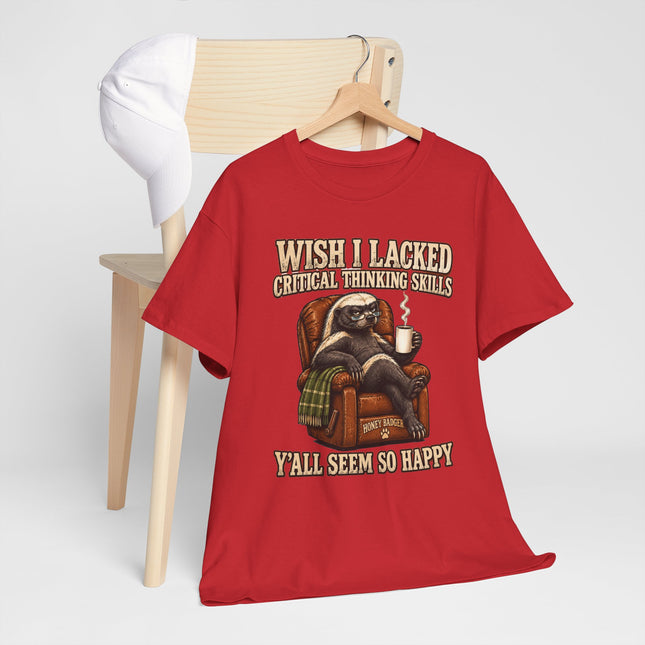 Funny Honey Badger Tee — "Wish I Lacked Critical Thinking Skills, Y’all Seem So Happy" Graphic T-Shirt