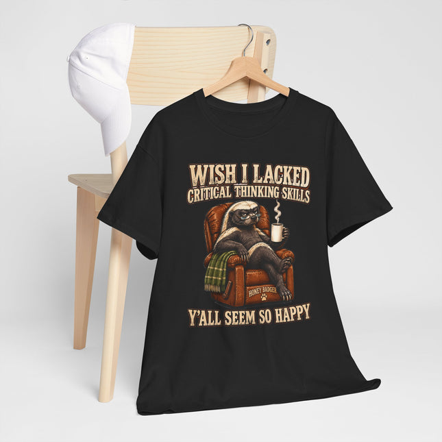 Funny Honey Badger Tee — "Wish I Lacked Critical Thinking Skills, Y’all Seem So Happy" Graphic T-Shirt