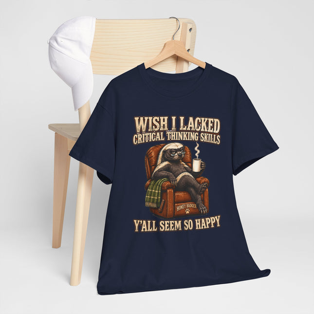 Funny Honey Badger Tee — "Wish I Lacked Critical Thinking Skills, Y’all Seem So Happy" Graphic T-Shirt