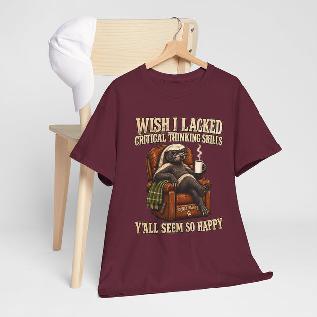 Funny Honey Badger Tee — "Wish I Lacked Critical Thinking Skills, Y’all Seem So Happy" Graphic T-Shirt