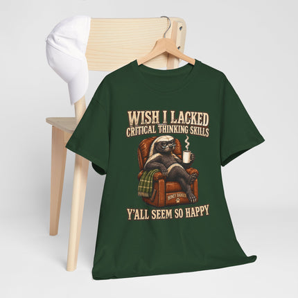 Funny Honey Badger Tee — "Wish I Lacked Critical Thinking Skills, Y’all Seem So Happy" Graphic T-Shirt