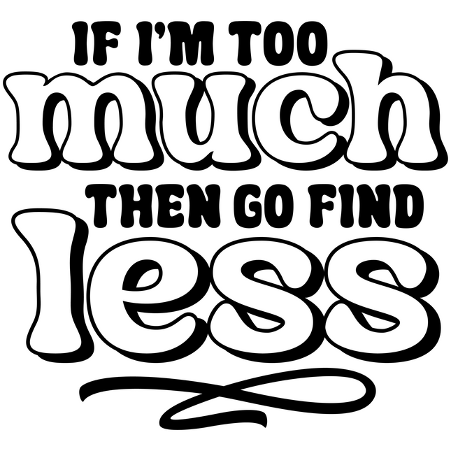 If I Am Too Much – DTF Heat Transfers DTF Transfers Style Junction – Custom Digital Designs & Apparel