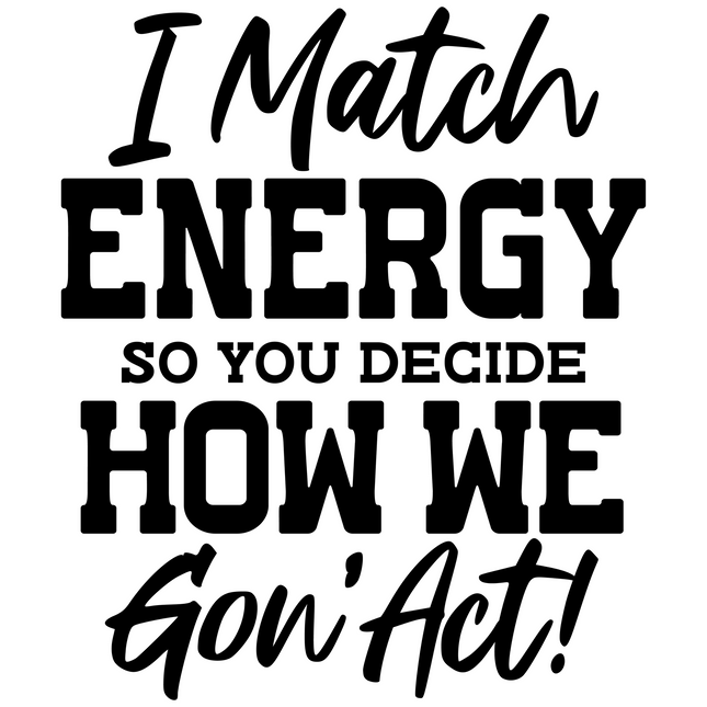 I Match Energy So Who Wanna Act Up – DTF Heat Transfers DTF Transfers Style Junction – Custom Digital Designs & Apparel