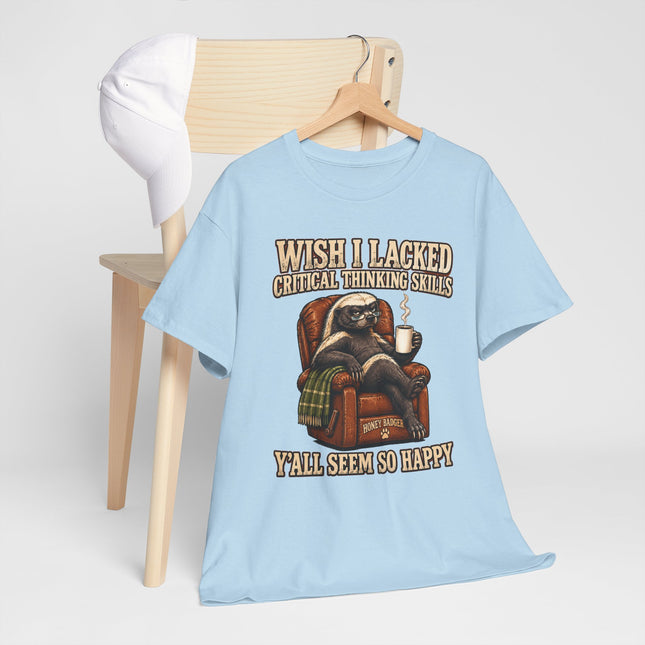 Funny Honey Badger Tee — "Wish I Lacked Critical Thinking Skills, Y’all Seem So Happy" Graphic T-Shirt