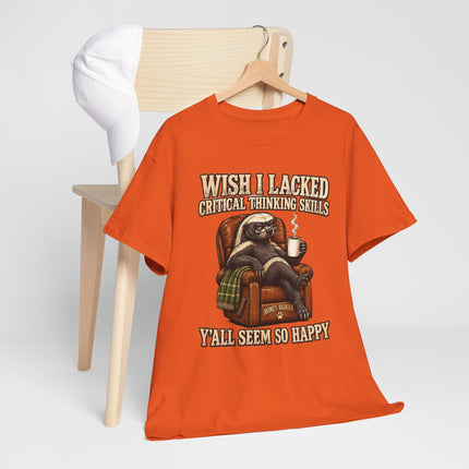 Funny Honey Badger Tee — "Wish I Lacked Critical Thinking Skills, Y’all Seem So Happy" Graphic T-Shirt