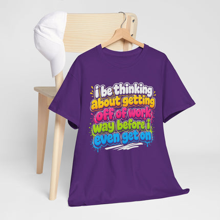 I Be Thinking About Getting Off of Work Way Before I Even Get On Tee | Funny Work Quote T-Shirt