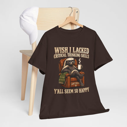 Funny Honey Badger Tee — "Wish I Lacked Critical Thinking Skills, Y’all Seem So Happy" Graphic T-Shirt