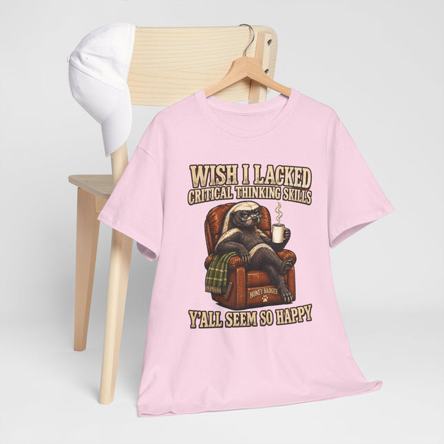 Funny Honey Badger Tee — "Wish I Lacked Critical Thinking Skills, Y’all Seem So Happy" Graphic T-Shirt