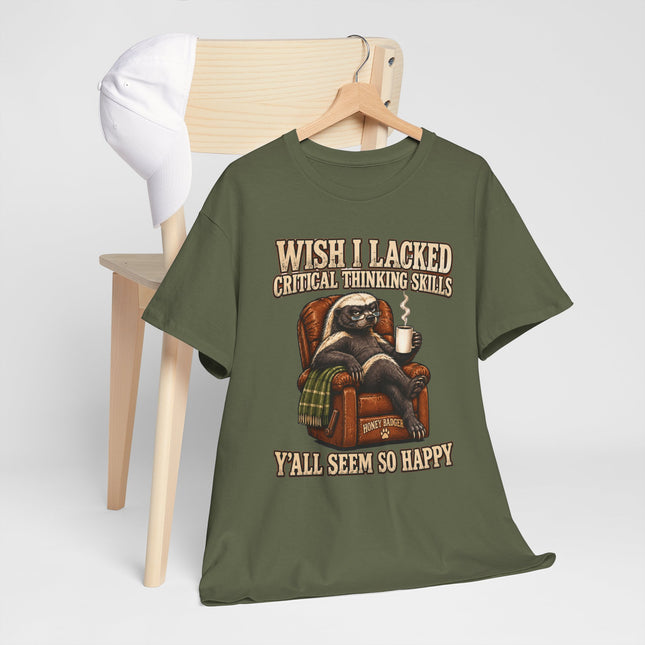 Funny Honey Badger Tee — "Wish I Lacked Critical Thinking Skills, Y’all Seem So Happy" Graphic T-Shirt