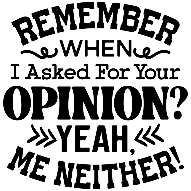 Remember When I Asked For Your Opinion? Me Neither – DTF Heat Transfers DTF Transfers Style Junction – Custom Digital Designs & Apparel